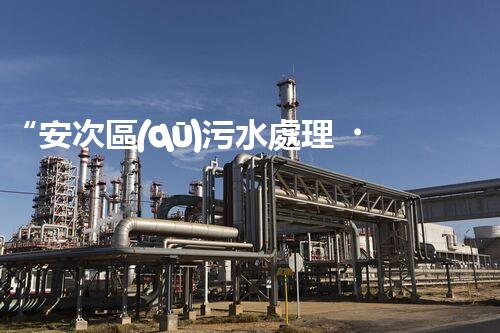 “安次區(qū)污水處理，綠色環(huán)保新篇章”